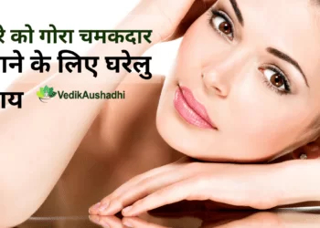 चेहरे को गोरा चमकदार बनाने के लिए घरेलु उपाय |