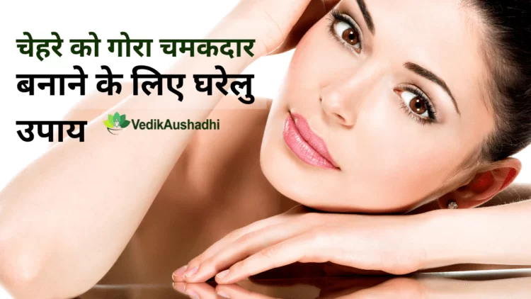 चेहरे को गोरा चमकदार बनाने के लिए घरेलु उपाय |