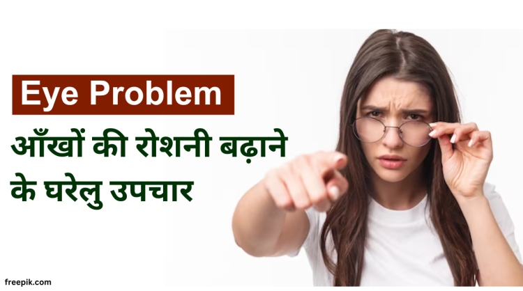 Eye Problem : आँखों की रोशनी तथा समस्या के घरेलु उपचार |